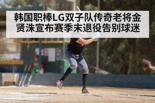 韩国职棒LG双子队传奇老将金贤洙宣布赛季末退役告别球迷