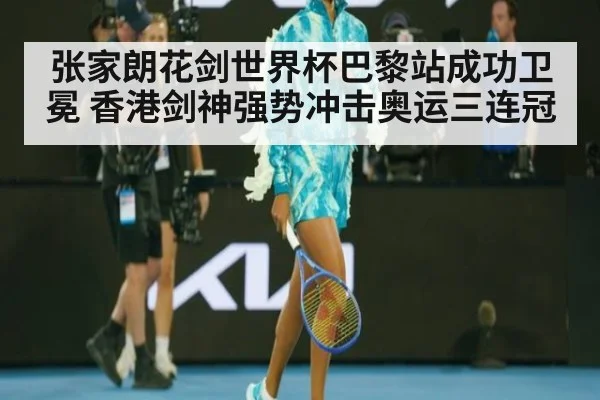 张家朗花剑世界杯巴黎站成功卫冕 香港剑神强势冲击奥运三连冠