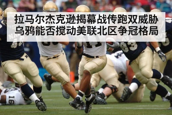 拉马尔杰克逊揭幕战传跑双威胁 乌鸦能否搅动美联北区争冠格局